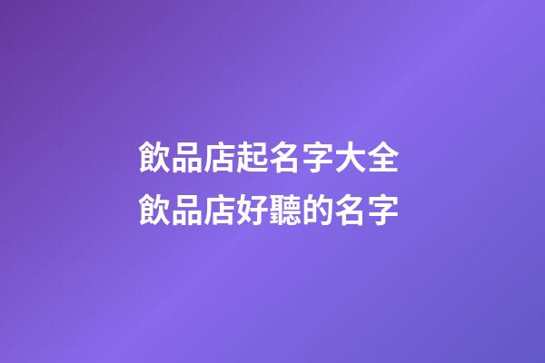 飲品店起名字大全 飲品店好聽的名字-第1張-店鋪起名-玄機派